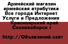 Армейский магазин ,армейская атрибутика - Все города Интернет » Услуги и Предложения   . Красноярский край,Сосновоборск г.